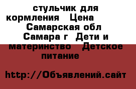 стульчик для кормления › Цена ­ 3 500 - Самарская обл., Самара г. Дети и материнство » Детское питание   